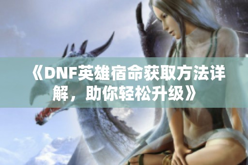 《DNF英雄宿命获取方法详解，助你轻松升级》