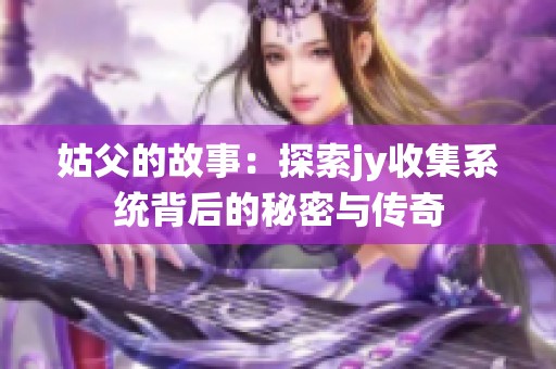 姑父的故事：探索jy收集系统背后的秘密与传奇