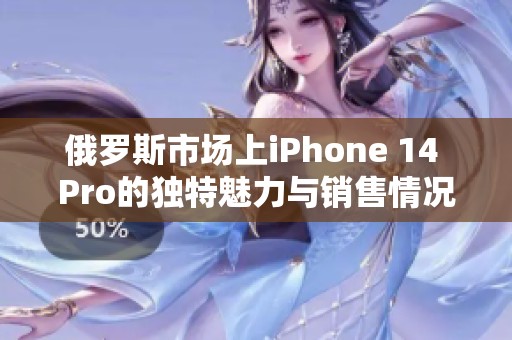 俄罗斯市场上iPhone 14 Pro的独特魅力与销售情况分析