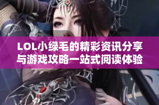 LOL小绿毛的精彩资讯分享与游戏攻略一站式阅读体验