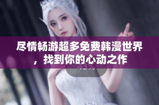 尽情畅游超多免费韩漫世界，找到你的心动之作