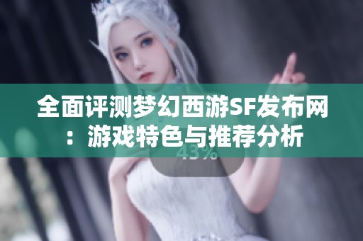 全面评测梦幻西游SF发布网：游戏特色与推荐分析