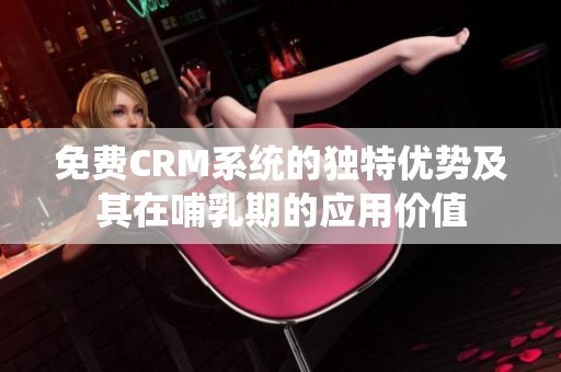 免费CRM系统的独特优势及其在哺乳期的应用价值