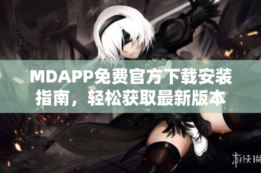 MDAPP免费官方下载安装指南，轻松获取最新版本