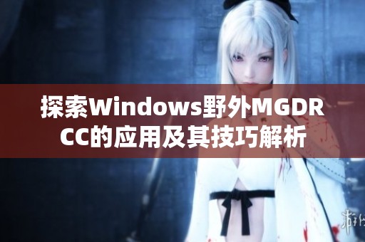 探索Windows野外MGDRCC的应用及其技巧解析