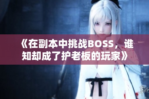 《在副本中挑战BOSS，谁知却成了护老板的玩家》