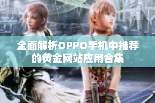 全面解析OPPO手机中推荐的黄金网站应用合集