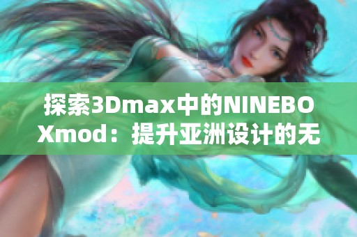 探索3Dmax中的NINEBOXmod：提升亚洲设计的无限可能