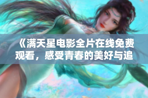 《满天星电影全片在线免费观看，感受青春的美好与追寻》