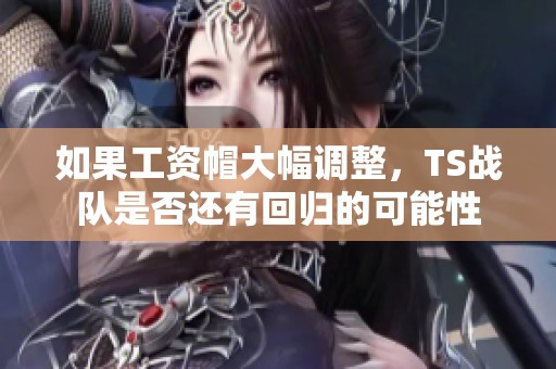 如果工资帽大幅调整，TS战队是否还有回归的可能性