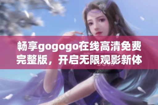 畅享gogogo在线高清免费完整版，开启无限观影新体验