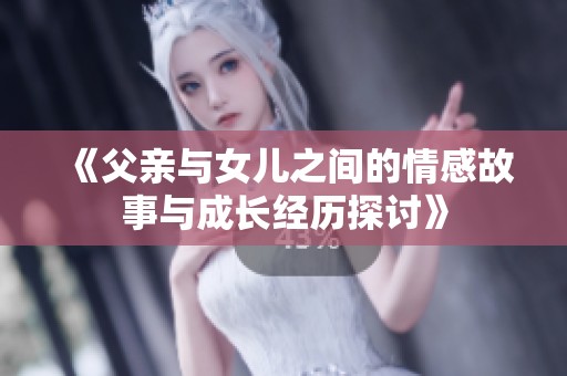 《父亲与女儿之间的情感故事与成长经历探讨》