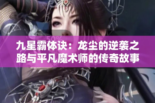 九星霸体诀：龙尘的逆袭之路与平凡魔术师的传奇故事