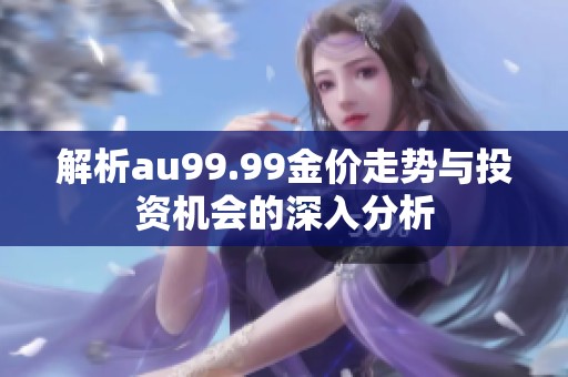 解析au99.99金价走势与投资机会的深入分析