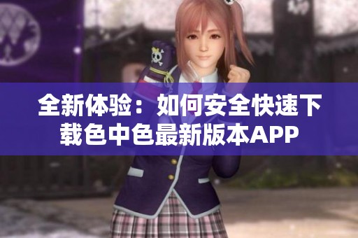 全新体验：如何安全快速下载色中色最新版本APP