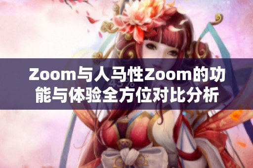 Zoom与人马性Zoom的功能与体验全方位对比分析