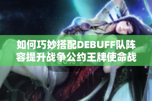 如何巧妙搭配DEBUFF队阵容提升战争公约王牌使命战力