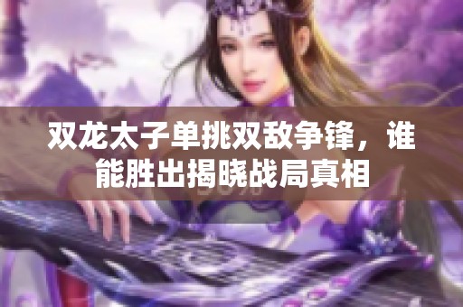 双龙太子单挑双敌争锋，谁能胜出揭晓战局真相