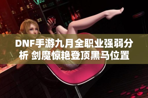 DNF手游九月全职业强弱分析 剑魔惊艳登顶黑马位置