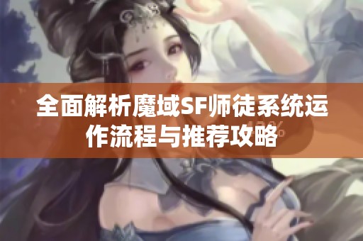 全面解析魔域SF师徒系统运作流程与推荐攻略