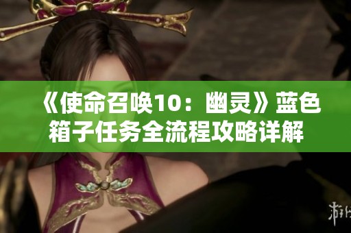 《使命召唤10：幽灵》蓝色箱子任务全流程攻略详解