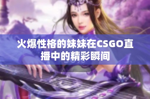 火爆性格的妹妹在CSGO直播中的精彩瞬间