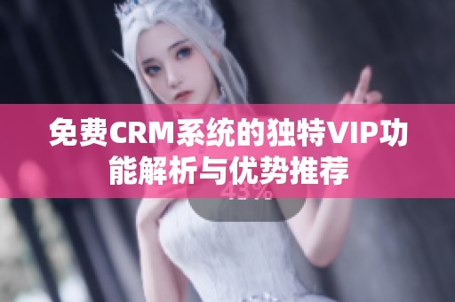 免费CRM系统的独特VIP功能解析与优势推荐