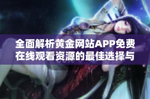 全面解析黄金网站APP免费在线观看资源的最佳选择与推荐