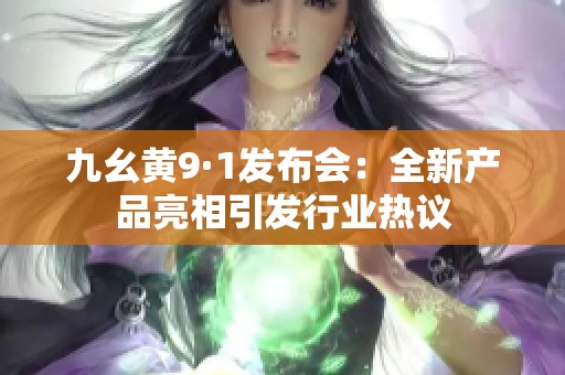 九幺黄9·1发布会：全新产品亮相引发行业热议