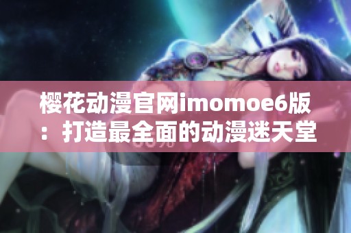 樱花动漫官网imomoe6版：打造最全面的动漫迷天堂