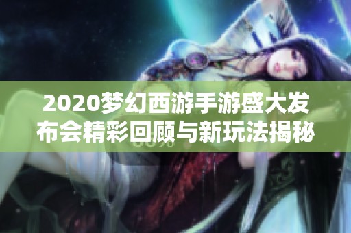 2020梦幻西游手游盛大发布会精彩回顾与新玩法揭秘