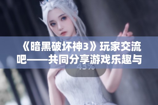 《暗黑破坏神3》玩家交流吧——共同分享游戏乐趣与心得！