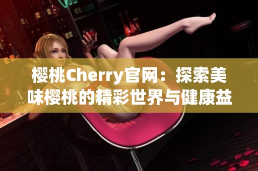 樱桃Cherry官网：探索美味樱桃的精彩世界与健康益处