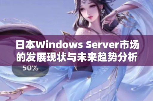 日本Windows Server市场的发展现状与未来趋势分析