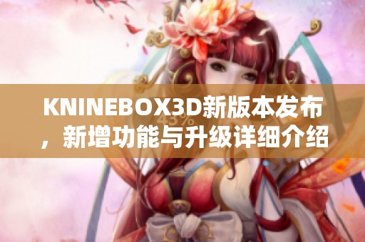 KNINEBOX3D新版本发布，新增功能与升级详细介绍