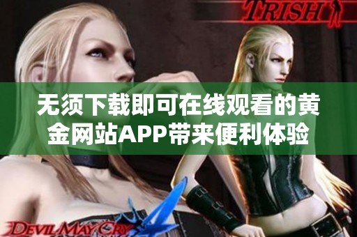 无须下载即可在线观看的黄金网站APP带来便利体验