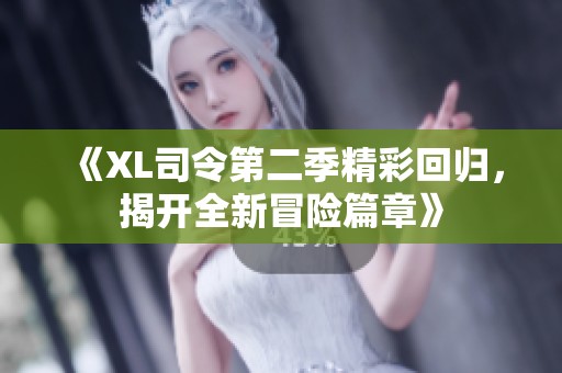 《XL司令第二季精彩回归，揭开全新冒险篇章》