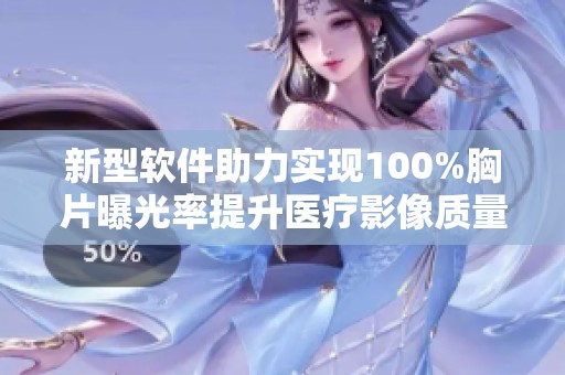 新型软件助力实现100%胸片曝光率提升医疗影像质量