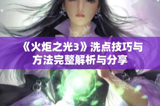 《火炬之光3》洗点技巧与方法完整解析与分享