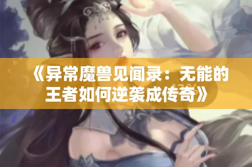 《异常魔兽见闻录：无能的王者如何逆袭成传奇》