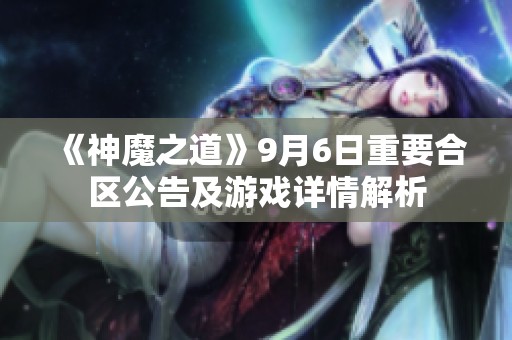 《神魔之道》9月6日重要合区公告及游戏详情解析