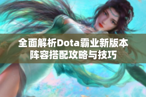 全面解析Dota霸业新版本阵容搭配攻略与技巧