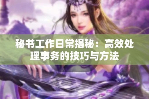 秘书工作日常揭秘：高效处理事务的技巧与方法