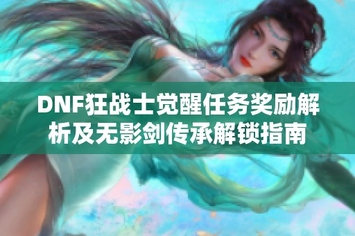 DNF狂战士觉醒任务奖励解析及无影剑传承解锁指南