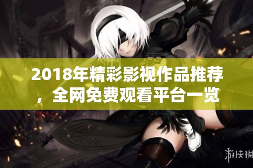 2018年精彩影视作品推荐，全网免费观看平台一览