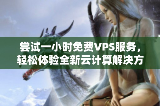 尝试一小时免费VPS服务，轻松体验全新云计算解决方案