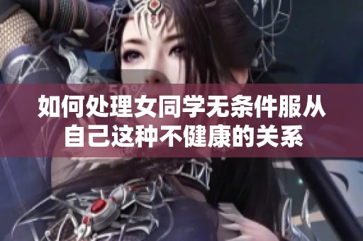 如何处理女同学无条件服从自己这种不健康的关系