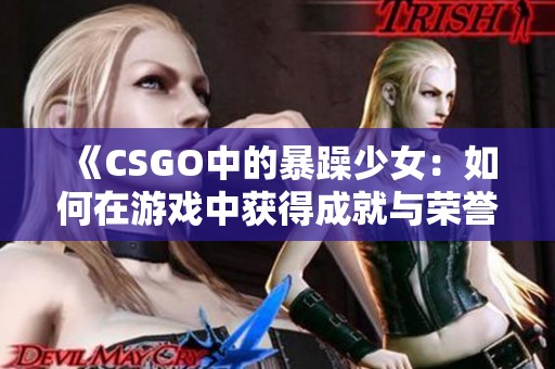 《CSGO中的暴躁少女：如何在游戏中获得成就与荣誉》