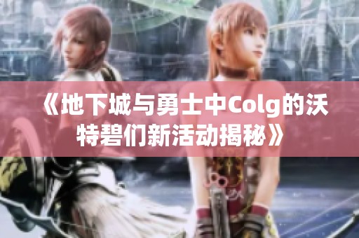 《地下城与勇士中Colg的沃特碧们新活动揭秘》