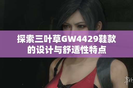 探索三叶草GW4429鞋款的设计与舒适性特点